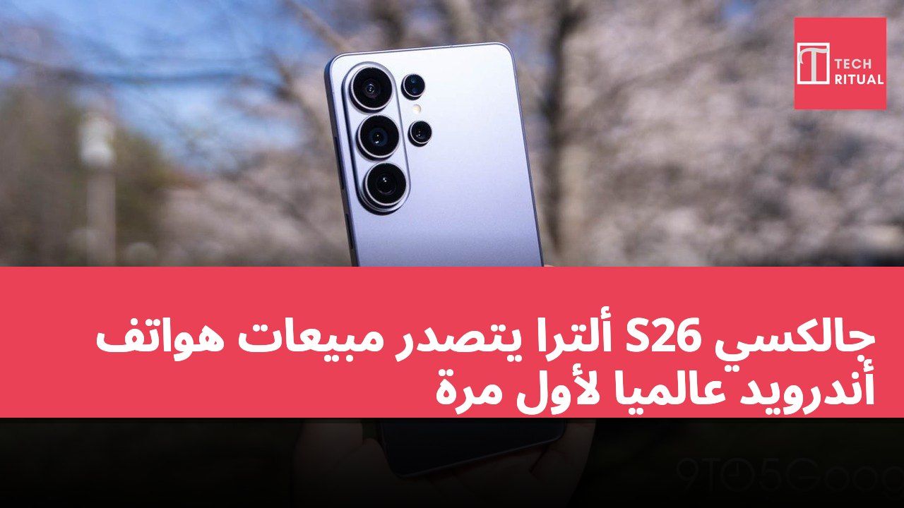 جالكسي S26 ألترا يتصدر مبيعات هواتف أندرويد عالميًا لأول مرة