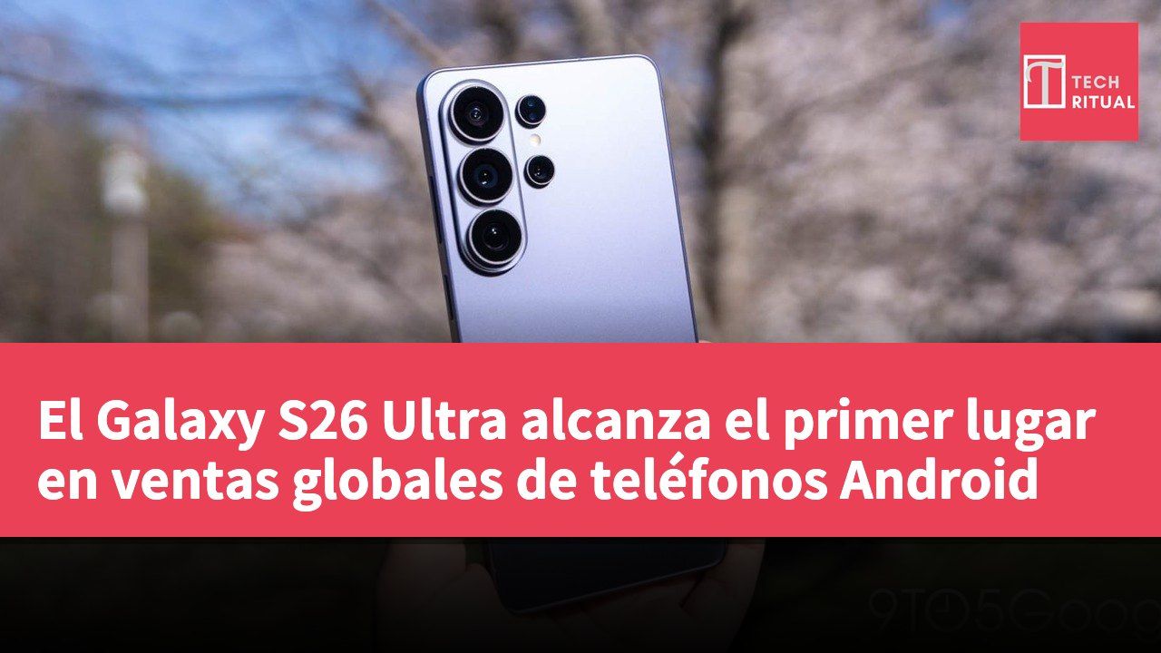 El Galaxy S26 Ultra alcanza el primer lugar en ventas globales de teléfonos Android