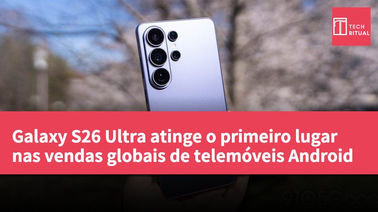 Galaxy S26 Ultra atinge o primeiro lugar nas vendas globais de telemóveis Android