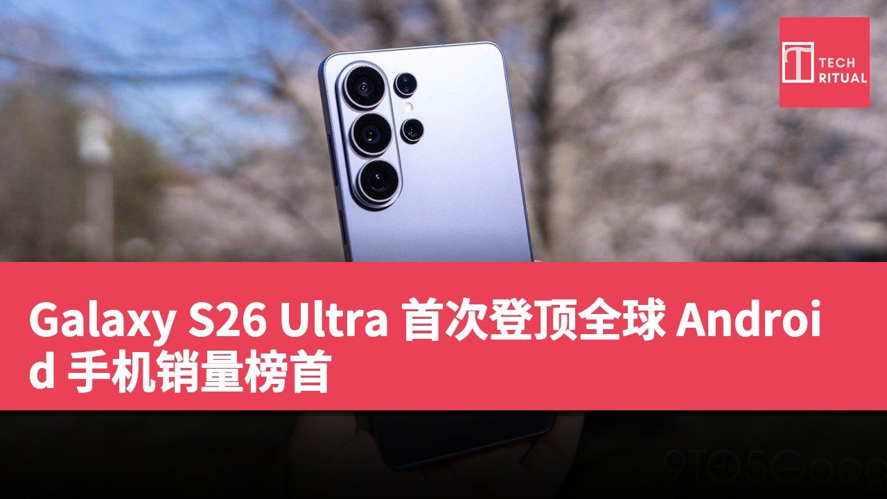 Galaxy S26 Ultra 首次登顶全球 Android 手机销量榜首