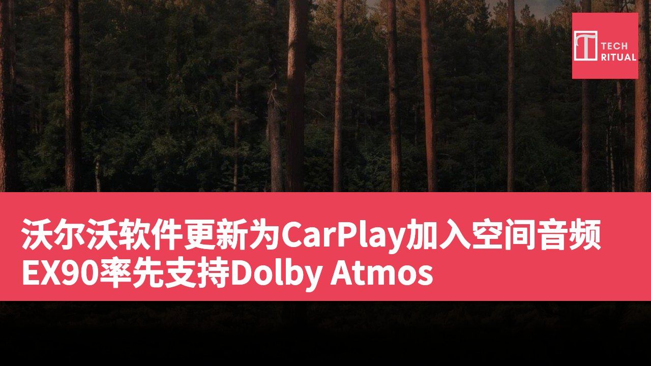 沃尔沃软件更新为CarPlay加入空间音频 EX90率先支持Dolby Atmos