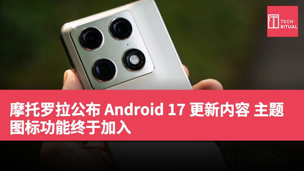 摩托罗拉公布 Android 17 更新内容 主题图标功能终于加入
