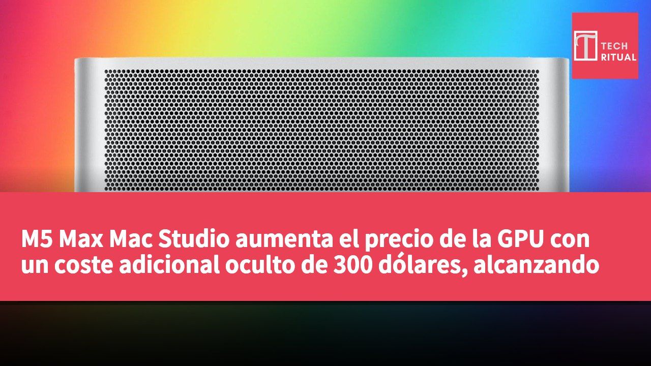 M5 Max Mac Studio aumenta el precio de la GPU con un coste adicional oculto de 300 dólares, alcanzando un incremento real de 600 dólares.