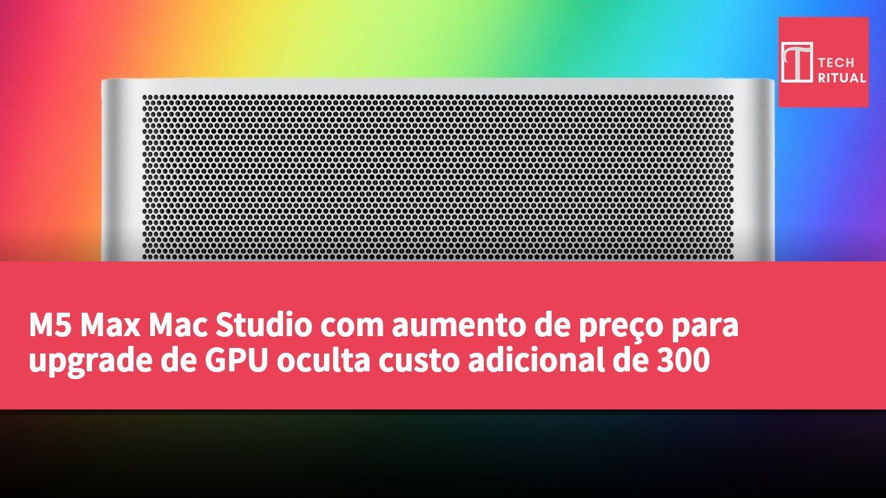 M5 Max Mac Studio com aumento de preço para upgrade de GPU oculta custo adicional de 300 dólares, com aumento real de 600 dólares