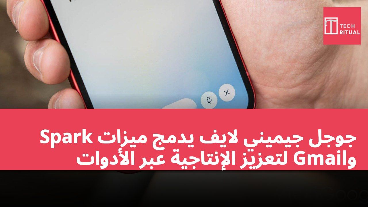 جوجل جيميني لايف يدمج ميزات Spark وGmail لتعزيز الإنتاجية عبر الأدوات