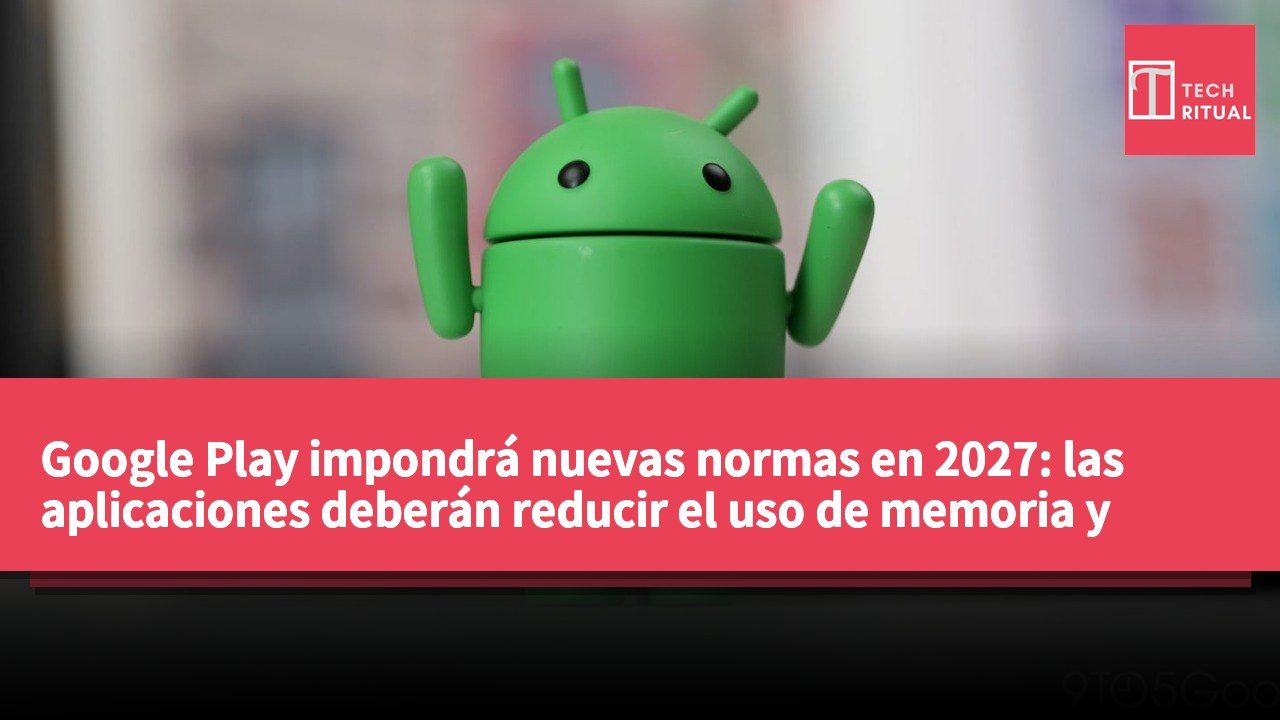 Google Play impondrá nuevas normas en 2027: las aplicaciones deberán reducir el uso de memoria y soportar la migración sin interrupciones.