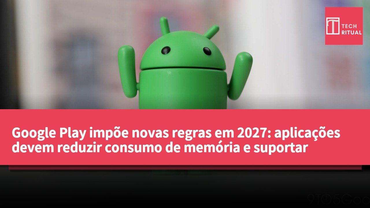 Google Play impõe novas regras em 2027: aplicações devem reduzir consumo de memória e suportar migração sem interrupções