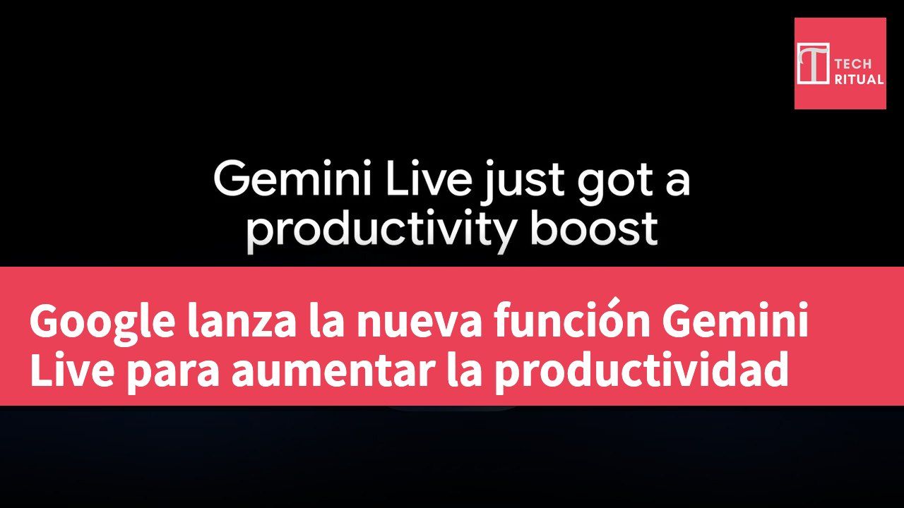 Google lanza la nueva función Gemini Live para aumentar la productividad