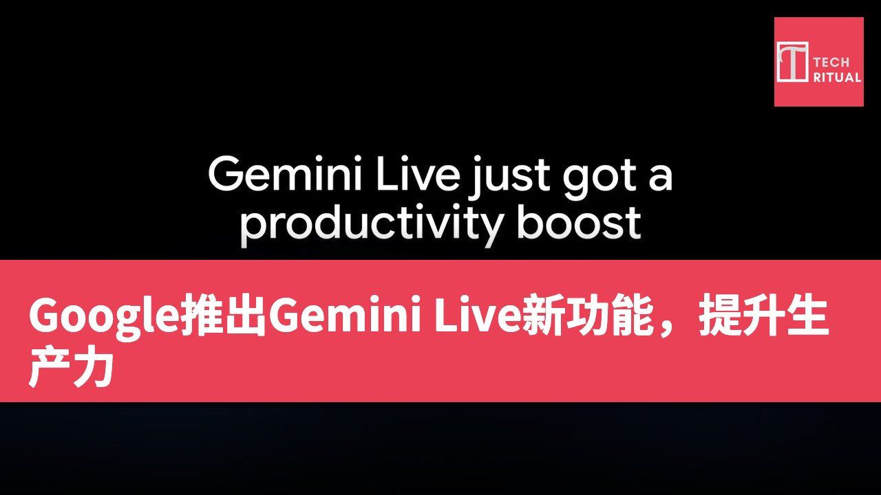Google推出Gemini Live新功能，提升生产力
