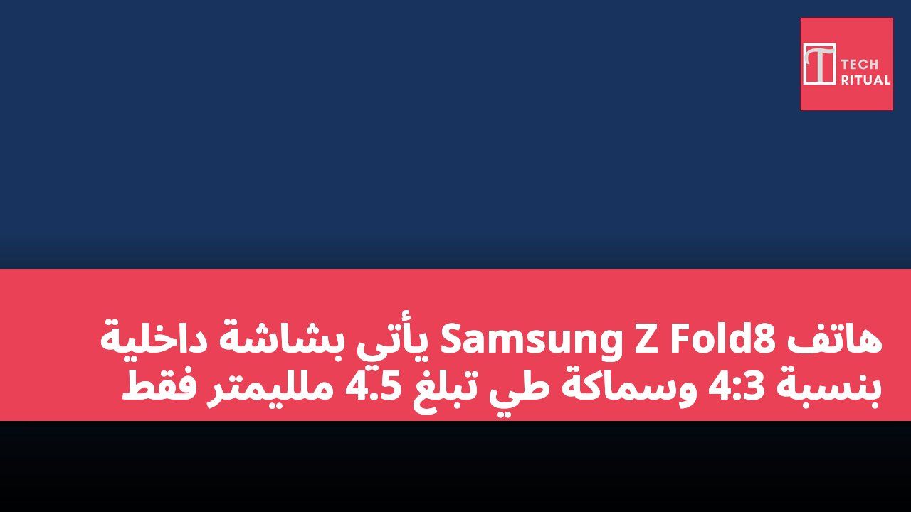 هاتف Samsung Z Fold8 يأتي بشاشة داخلية بنسبة 4:3 وسماكة طي تبلغ 4.5 ملليمتر فقط