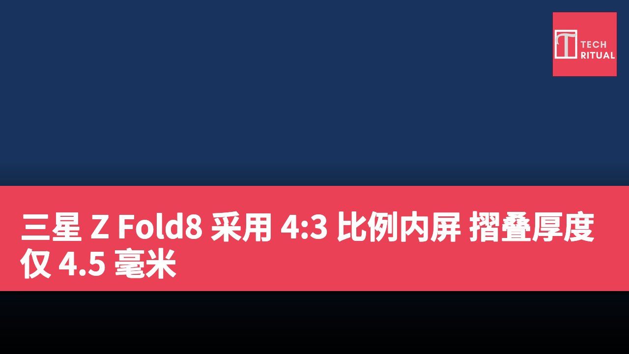 三星 Z Fold8 采用 4:3 比例内屏 摺叠厚度仅 4.5 毫米