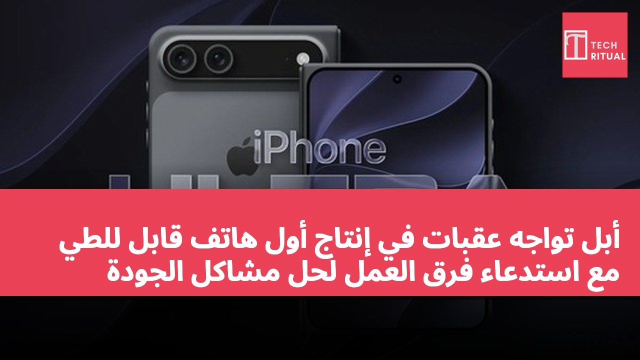 أبل تواجه عقبات في إنتاج أول هاتف قابل للطي مع استدعاء فرق العمل لحل مشاكل الجودة