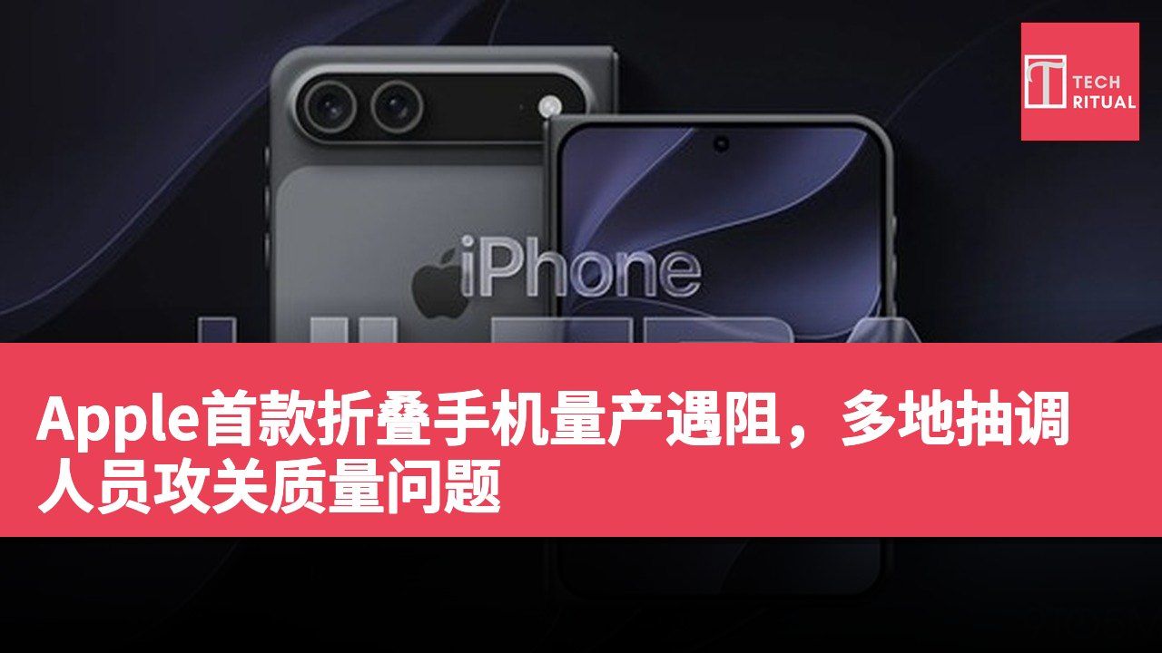 Apple首款折叠手机量产遇阻，多地抽调人员攻关质量问题