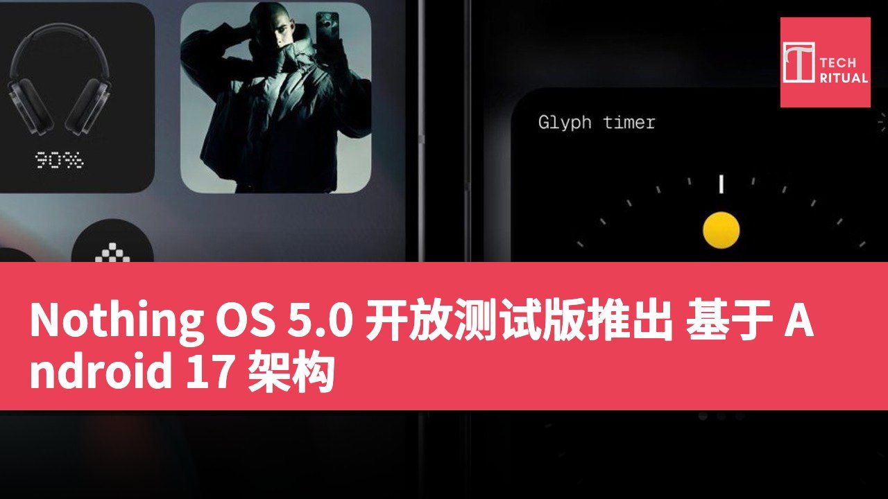 Nothing OS 5.0 开放测试版推出 基于 Android 17 架构