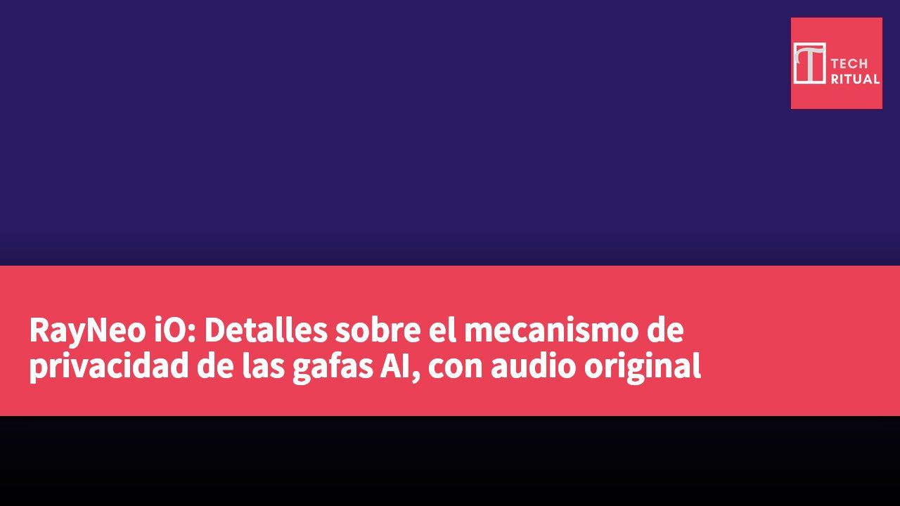RayNeo iO: Detalles sobre el mecanismo de privacidad de las gafas AI, con audio original desensibilizado y transmisión encriptada.