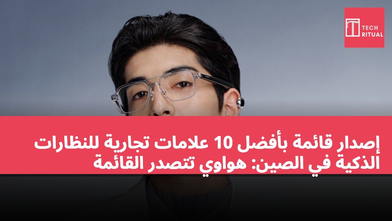 إصدار قائمة بأفضل 10 علامات تجارية للنظارات الذكية في الصين: هواوي تتصدر القائمة