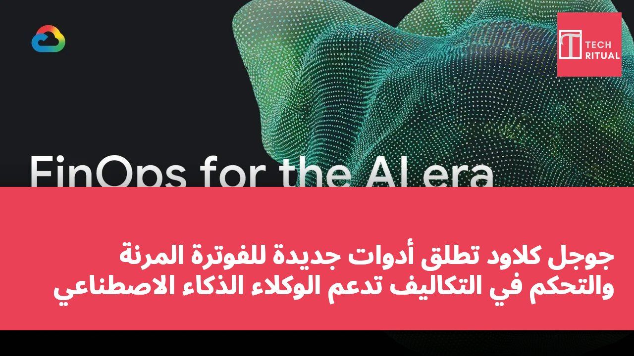 جوجل كلاود تطلق أدوات جديدة للفوترة المرنة والتحكم في التكاليف تدعم الوكلاء الذكاء الاصطناعي