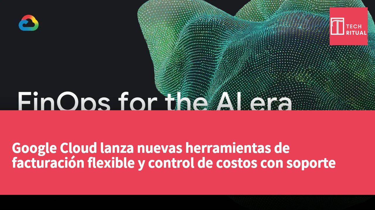 Google Cloud lanza nuevas herramientas de facturación flexible y control de costos con soporte para agentes de IA