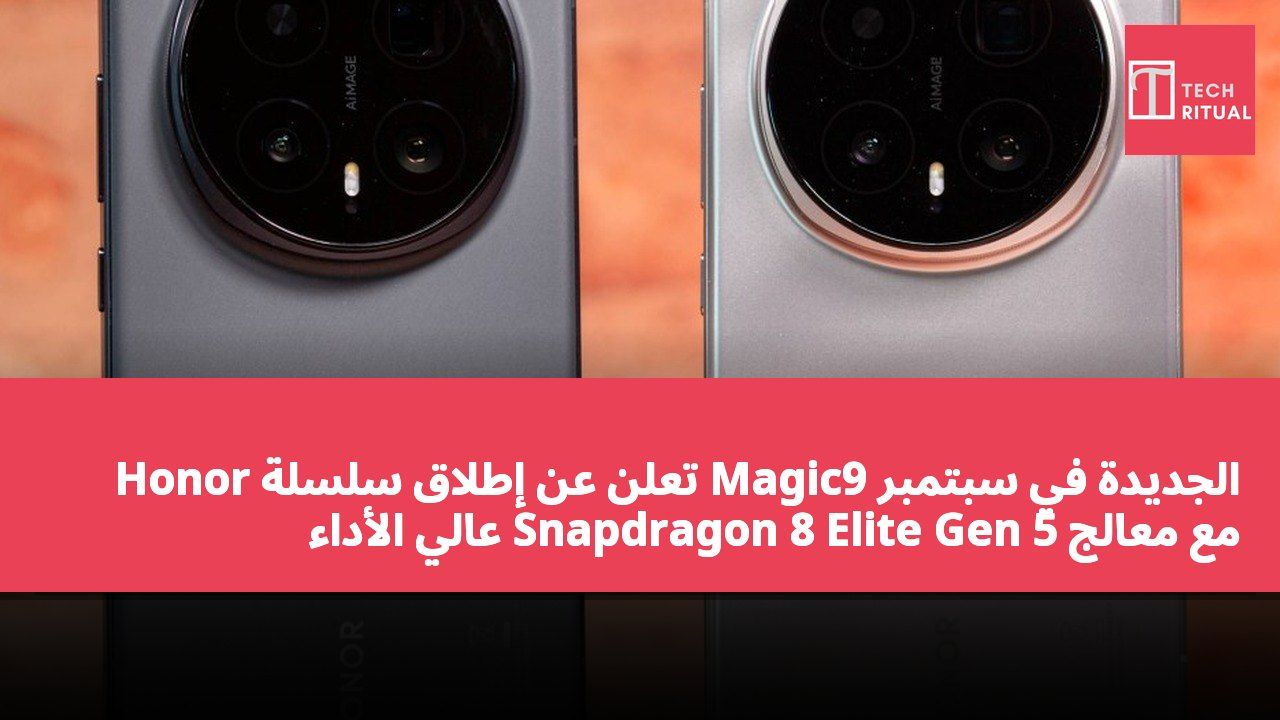 Honor تعلن عن إطلاق سلسلة Magic9 الجديدة في سبتمبر مع معالج Snapdragon 8 Elite Gen 5 عالي الأداء