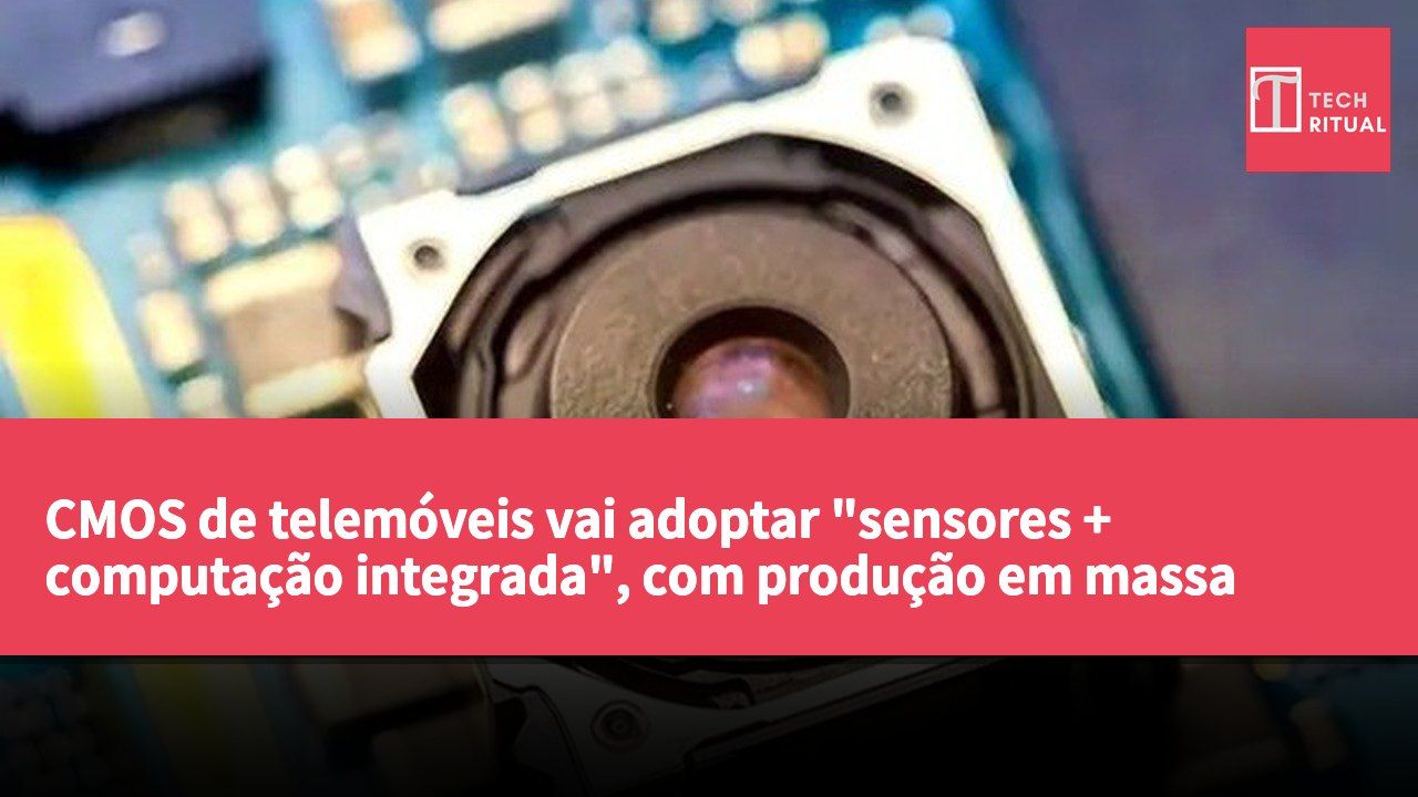 CMOS de telemóveis vai adoptar "sensores + computação integrada", com produção em massa prevista para 2028