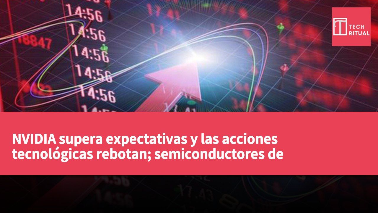 NVIDIA supera expectativas y las acciones tecnológicas rebotan; semiconductores de computación lideran el mercado alcista.
