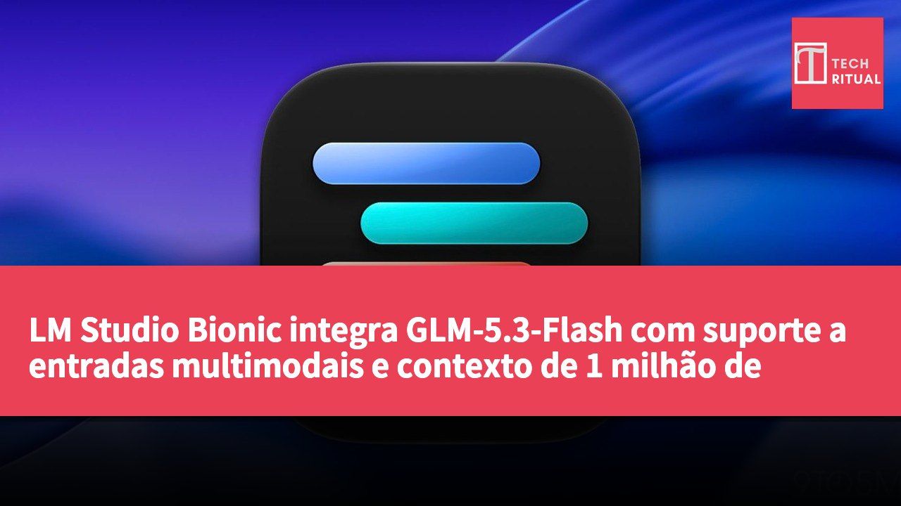 LM Studio Bionic integra GLM-5.3-Flash com suporte a entradas multimodais e contexto de 1 milhão de tokens