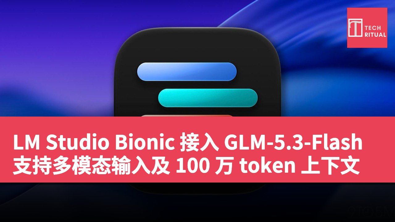 LM Studio Bionic 接入 GLM-5.3-Flash 支持多模态输入及 100 万 token 上下文