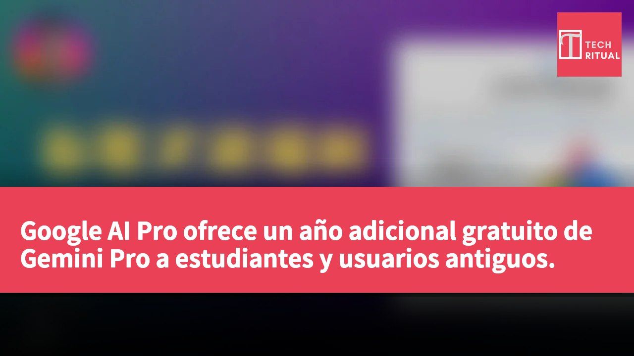 Google AI Pro ofrece un año adicional gratuito de Gemini Pro a estudiantes y usuarios antiguos.