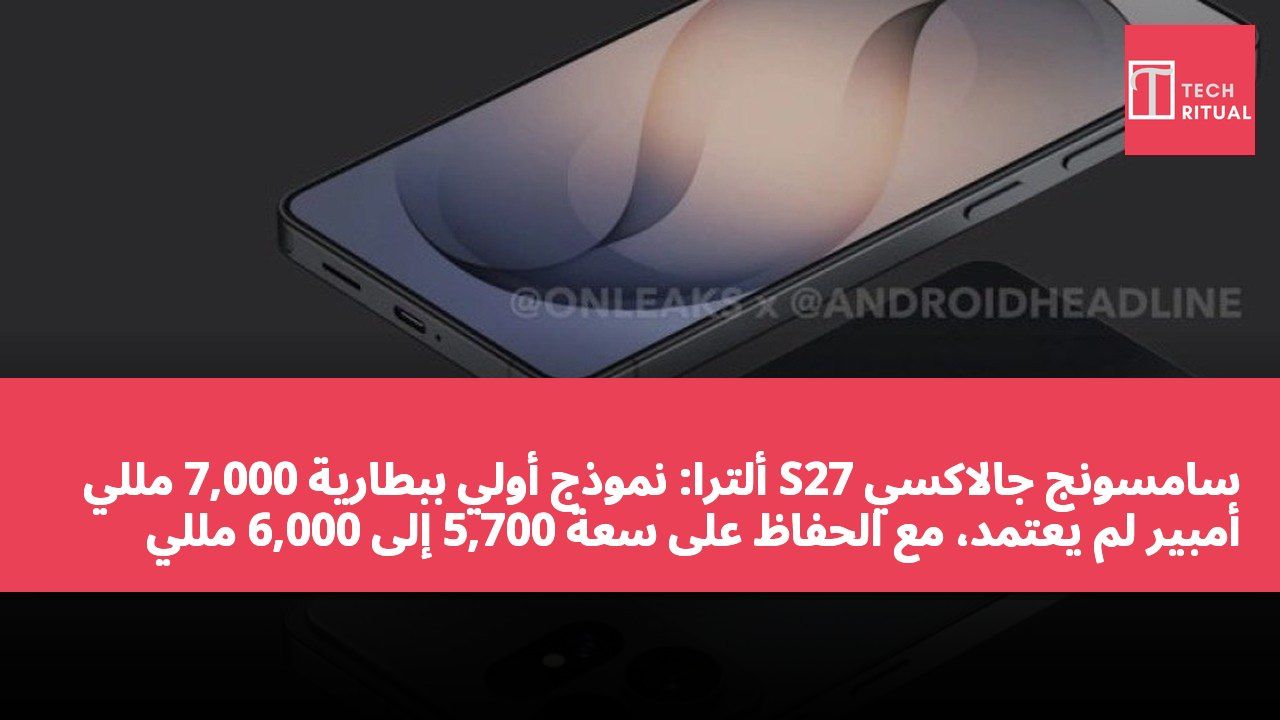 سامسونج جالاكسي S27 ألترا: نموذج أولي ببطارية 7,000 مللي أمبير لم يُعتمد، مع الحفاظ على سعة 5,700 إلى 6,000 مللي أمبير لدعم S Pen