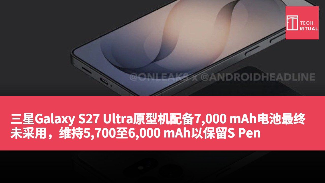 三星Galaxy S27 Ultra原型机配备7,000 mAh电池最终未采用,维持5,700至6,000 mAh以保留S Pen