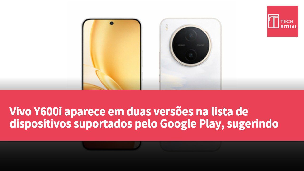 Vivo Y600i aparece em duas versões na lista de dispositivos suportados pelo Google Play, sugerindo diferenças de software.