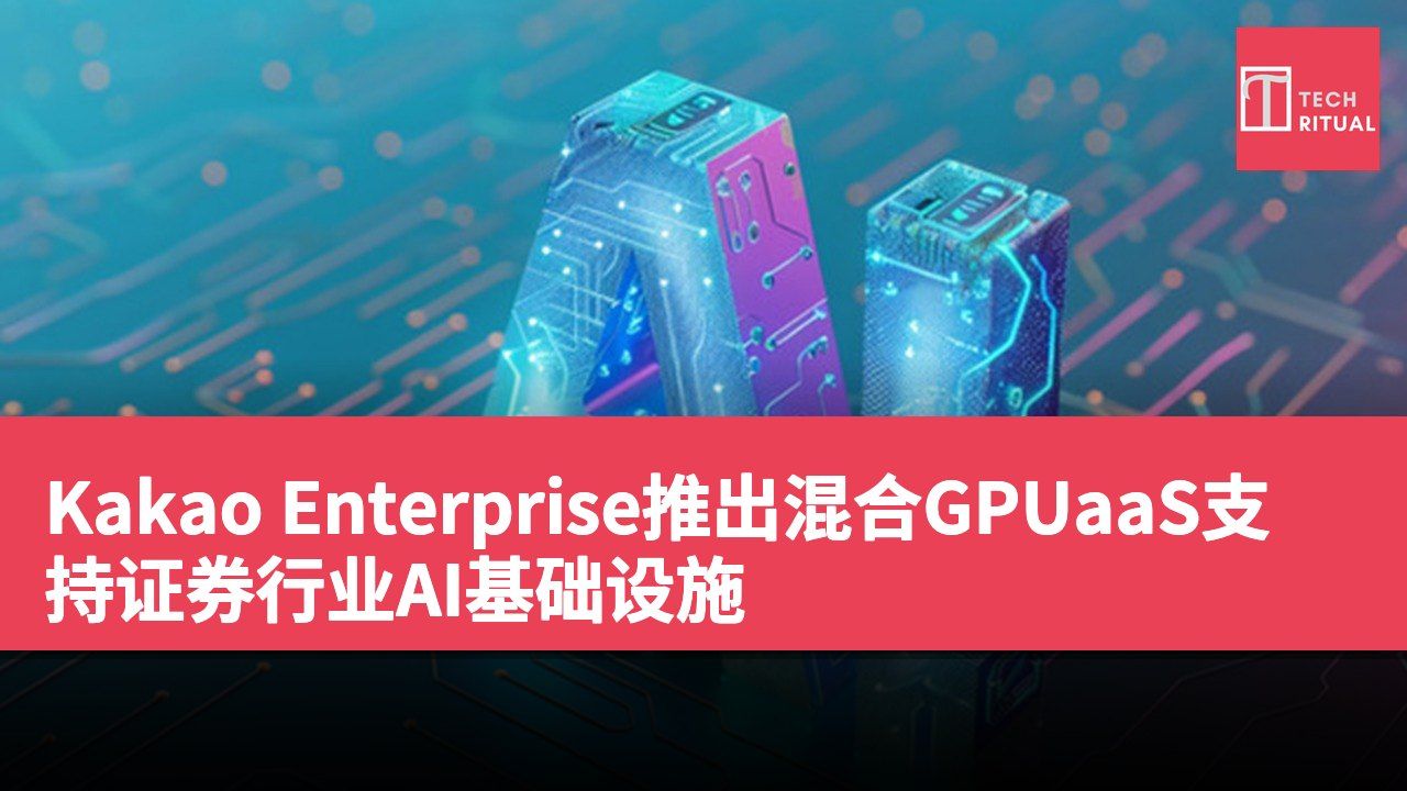 Kakao Enterprise推出混合GPUaaS支持证券行业AI基础设施