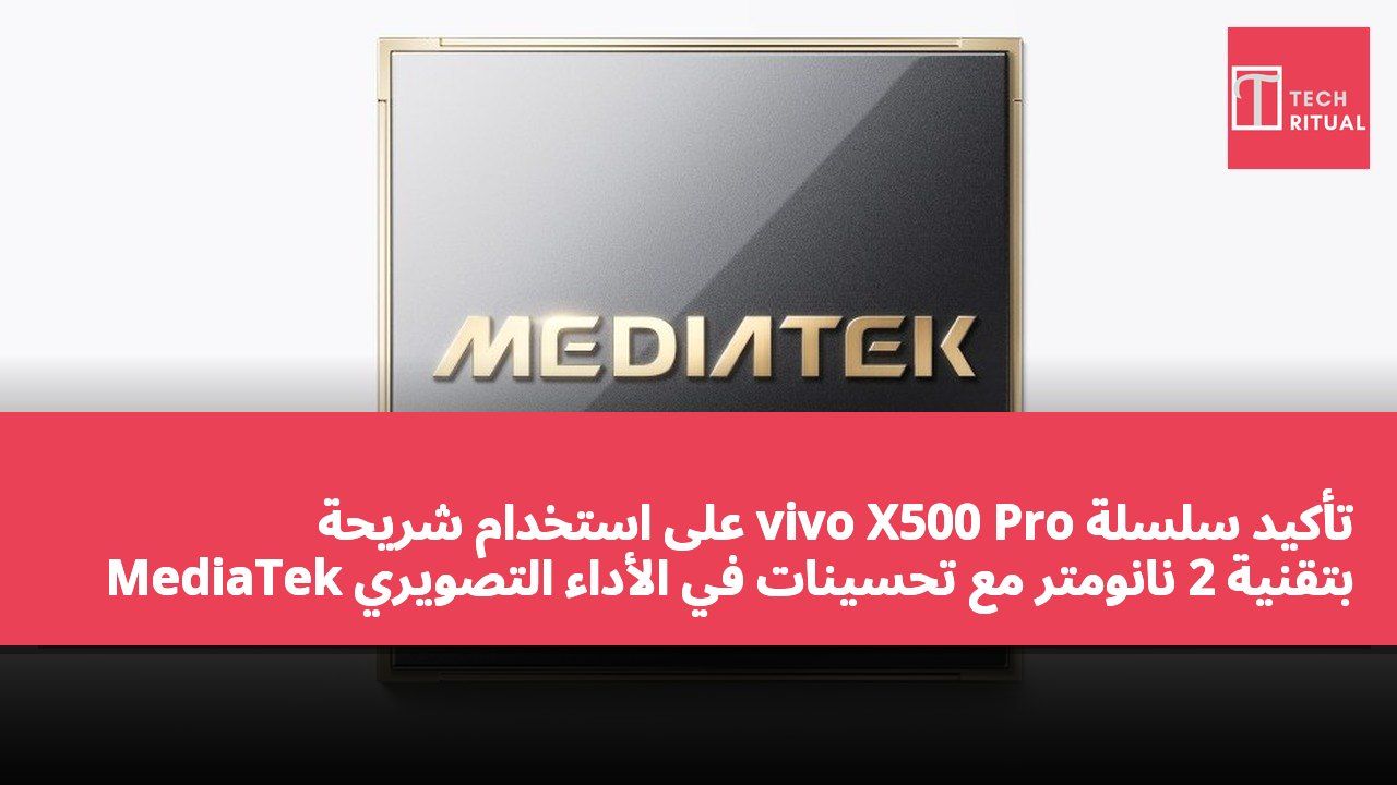 تأكيد سلسلة vivo X500 Pro على استخدام شريحة MediaTek بتقنية 2 نانومتر مع تحسينات في الأداء التصويري والحوسبي