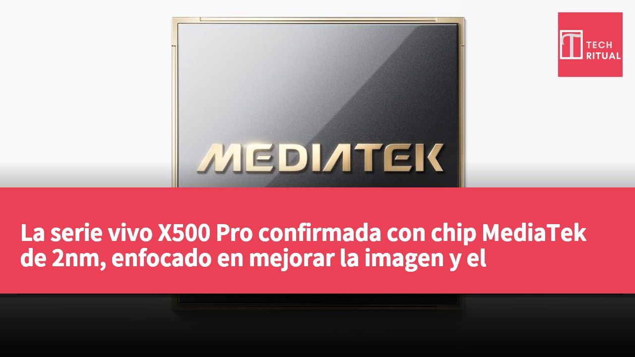 La serie vivo X500 Pro confirmada con chip MediaTek de 2nm, enfocado en mejorar la imagen y el rendimiento computacional.
