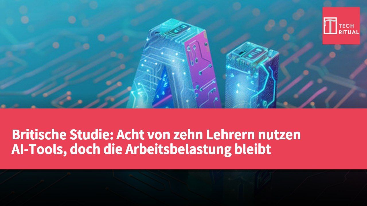 Britische Studie: Acht von zehn Lehrern nutzen AI-Tools, doch die Arbeitsbelastung bleibt unverändert