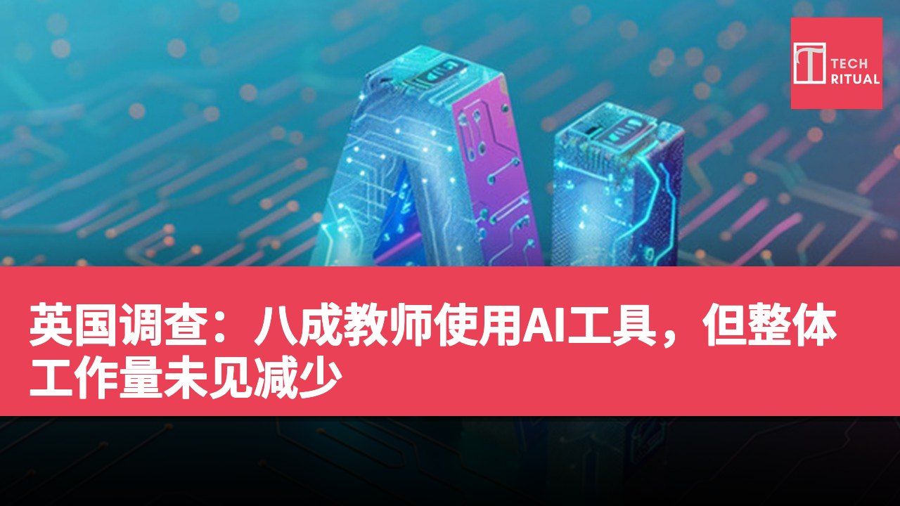 英国调查：八成教师使用AI工具，但整体工作量未见减少