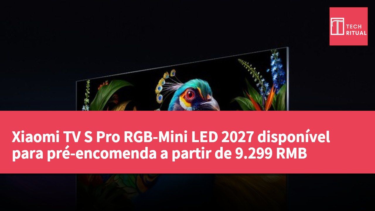 Xiaomi TV S Pro RGB-Mini LED 2027 disponível para pré-encomenda a partir de 9.299 RMB