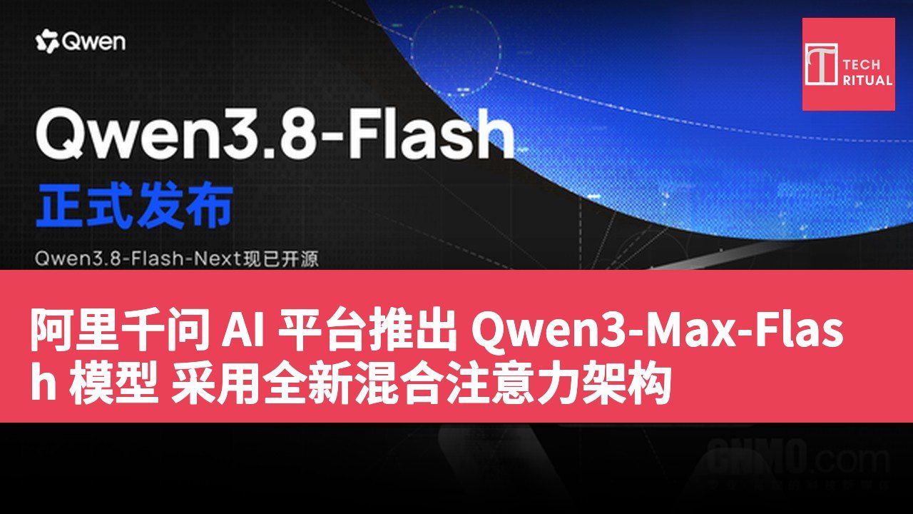 阿里千问 AI 平台推出 Qwen3-Max-Flash 模型 采用全新混合注意力架构