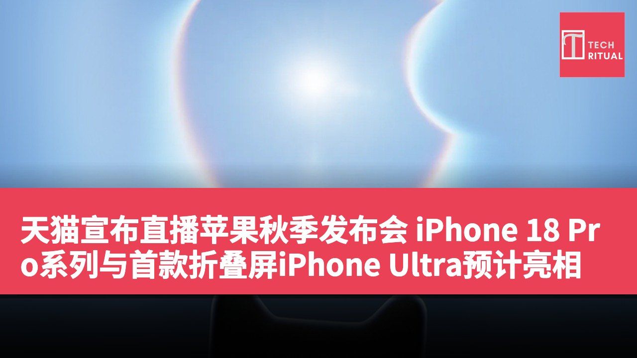 天猫宣布直播苹果秋季发布会 iPhone 18 Pro系列与首款折叠屏iPhone Ultra预计亮相