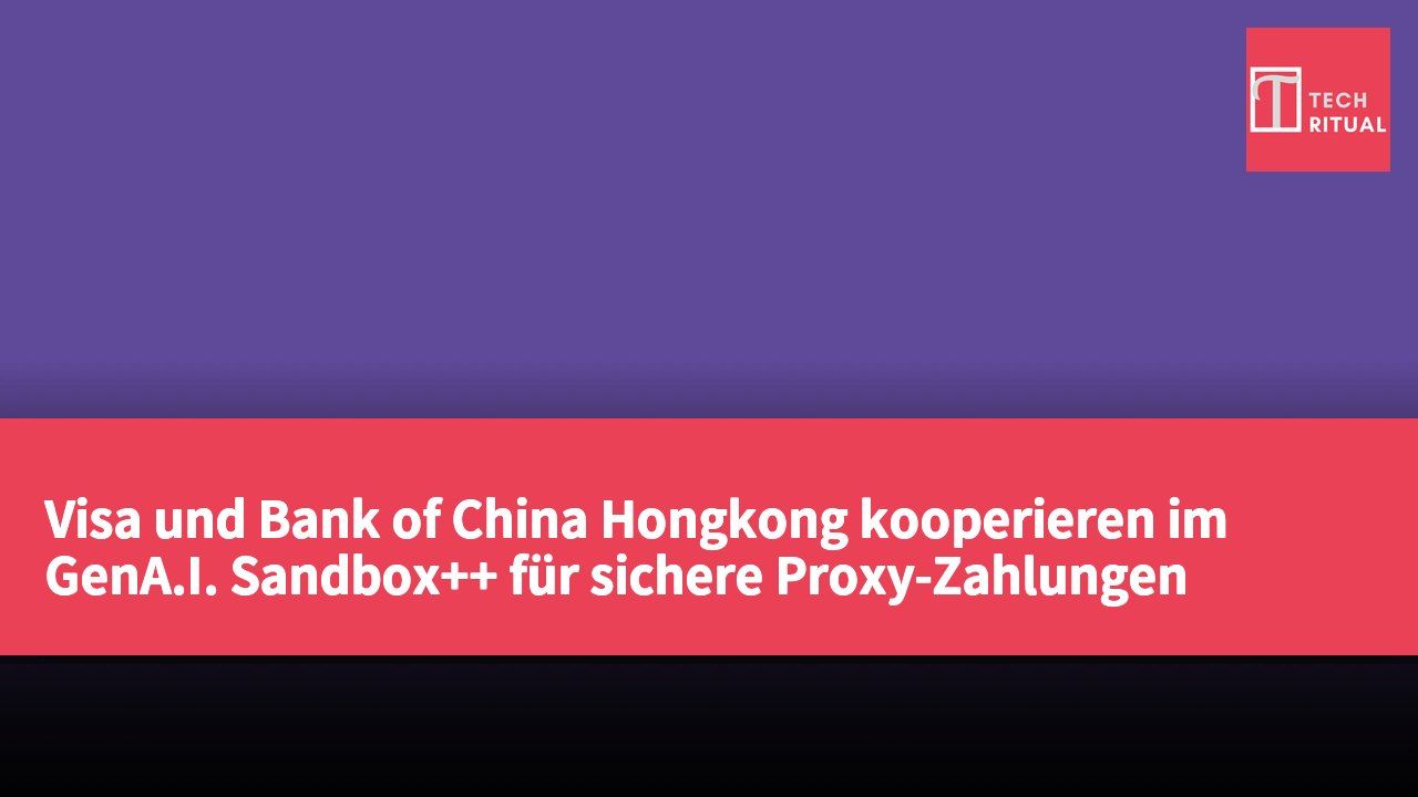 Visa und Bank of China Hongkong kooperieren im GenA.I. Sandbox++ für sichere Proxy-Zahlungen