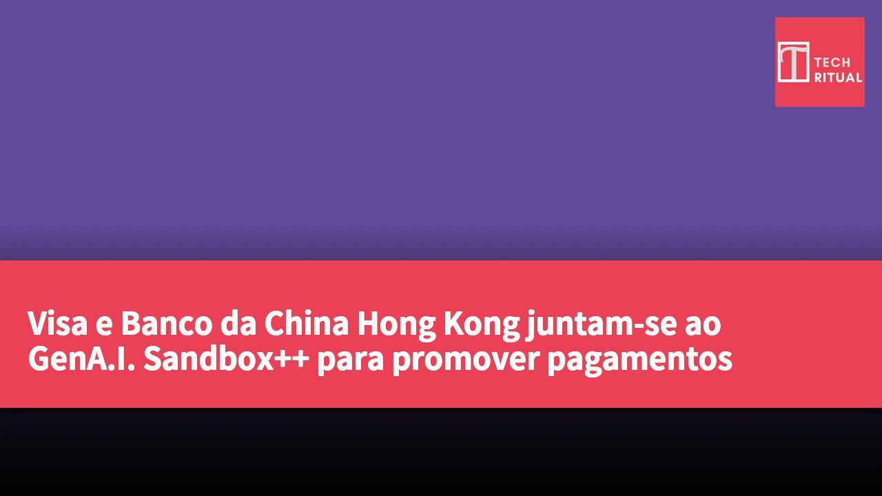 Visa e Banco da China Hong Kong juntam-se ao GenA.I. Sandbox++ para promover pagamentos seguros por meio de agentes comerciais