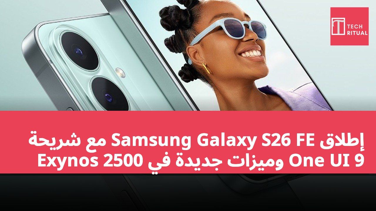 إطلاق Samsung Galaxy S26 FE مع شريحة Exynos 2500 وميزات جديدة في One UI 9