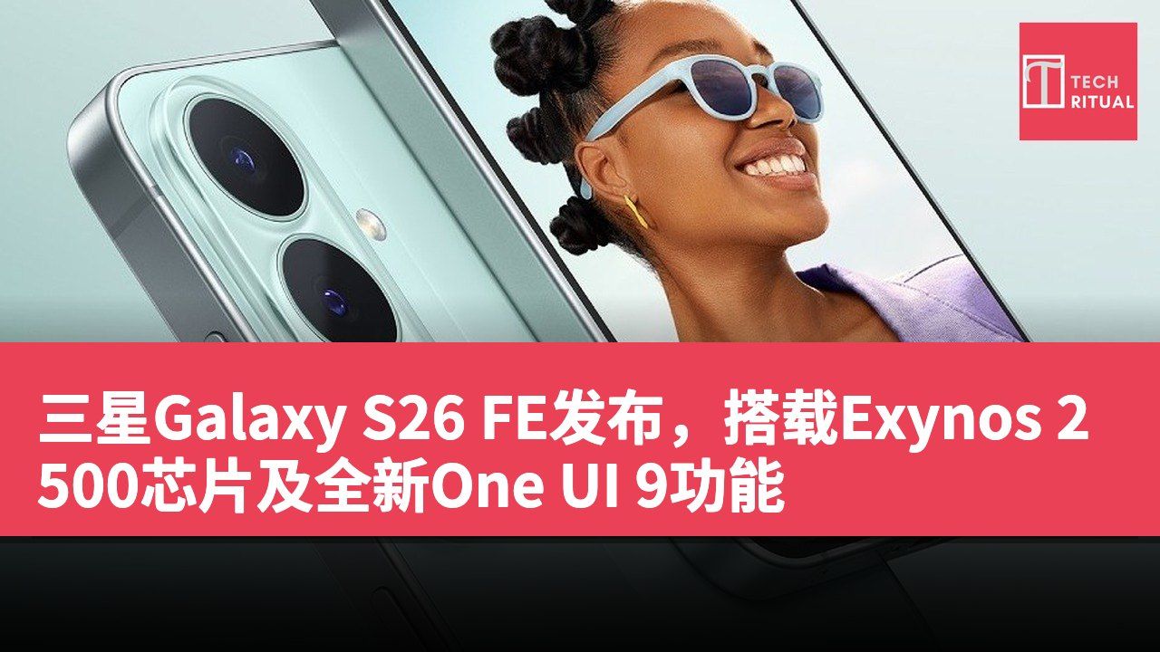 三星Galaxy S26 FE发布，搭载Exynos 2500芯片及全新One UI 9功能