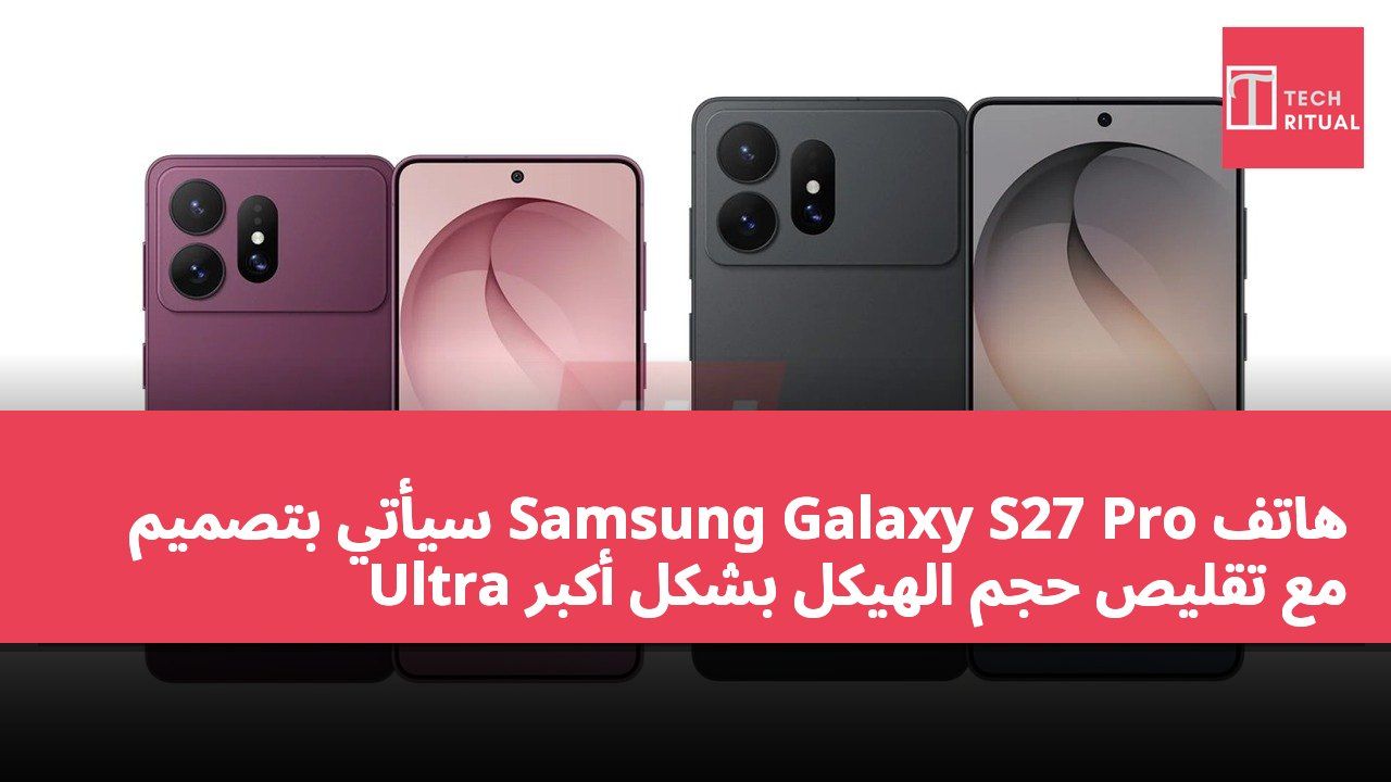 هاتف Samsung Galaxy S27 Pro سيأتي بتصميم Ultra مع تقليص حجم الهيكل بشكل أكبر