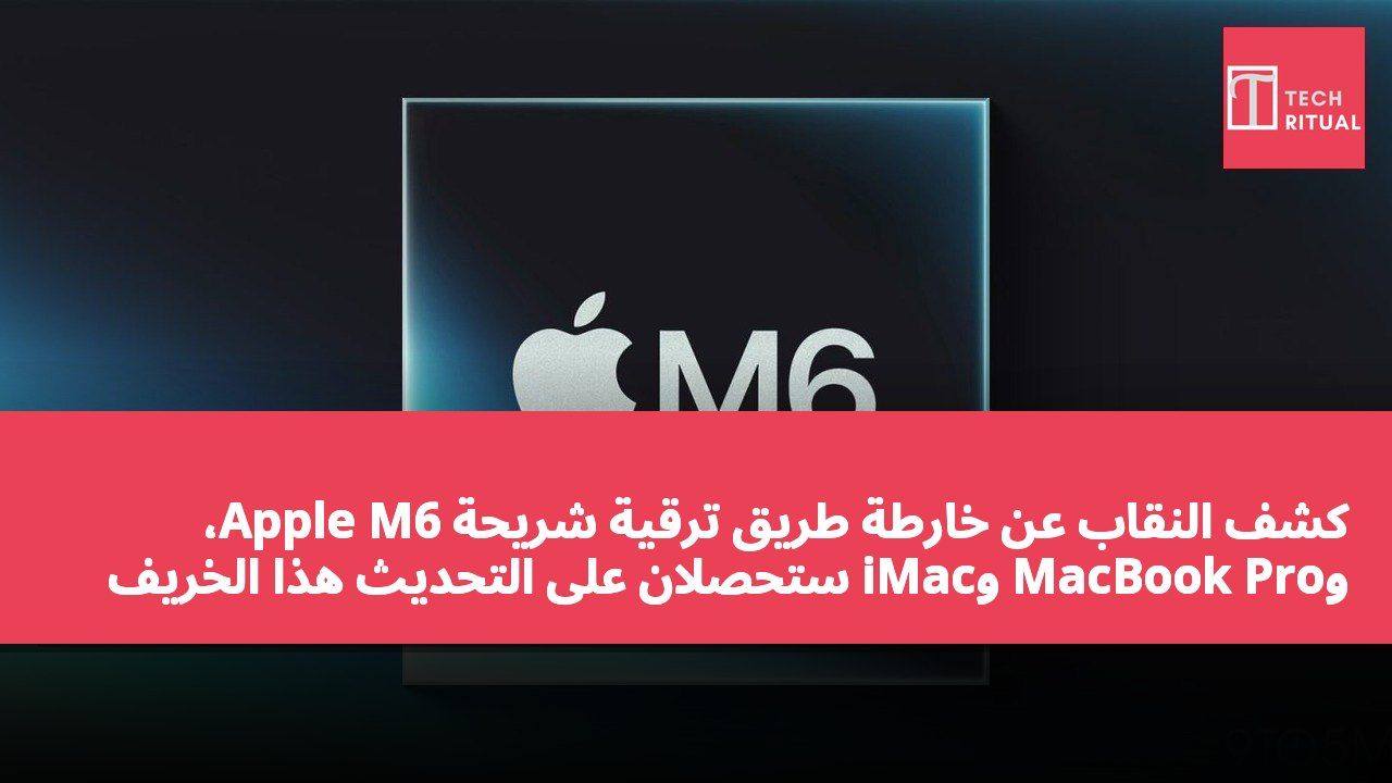 كشف النقاب عن خارطة طريق ترقية شريحة Apple M6، وMacBook Pro وiMac ستحصلان على التحديث هذا الخريف