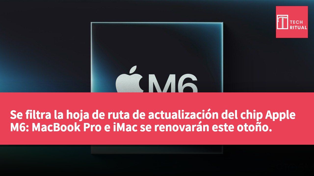 Se filtra la hoja de ruta de actualización del chip Apple M6: MacBook Pro e iMac se renovarán este otoño.