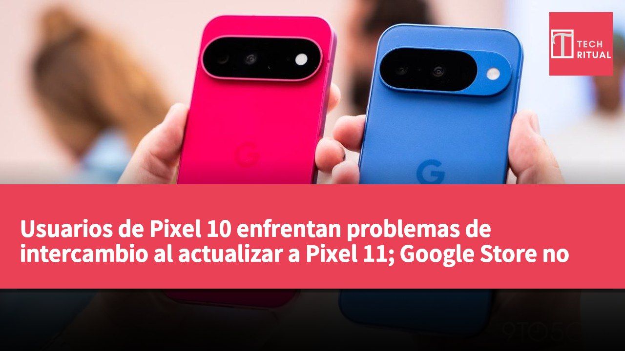 Usuarios de Pixel 10 enfrentan problemas de intercambio al actualizar a Pixel 11; Google Store no aclara la situación.