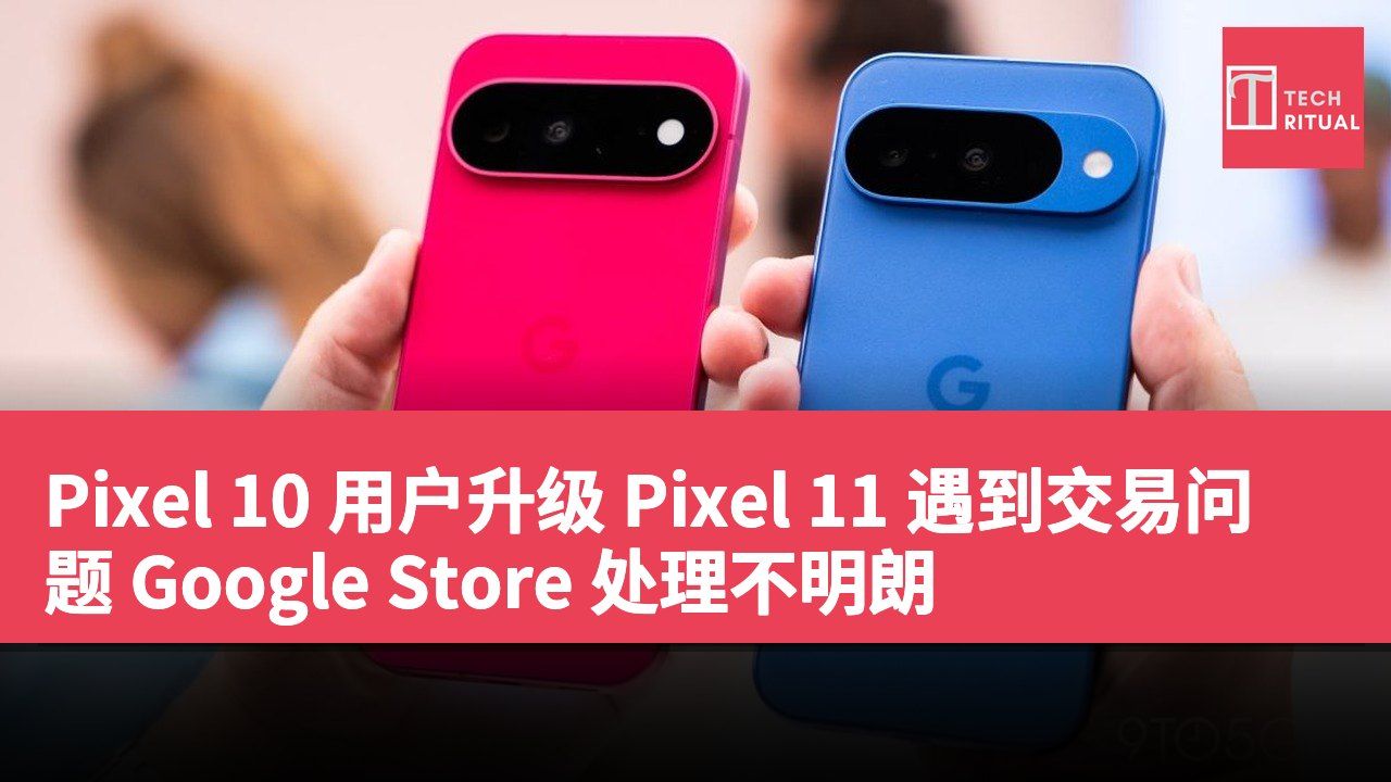 Pixel 10 用户升级 Pixel 11 遇到交易问题 Google Store 处理不明朗