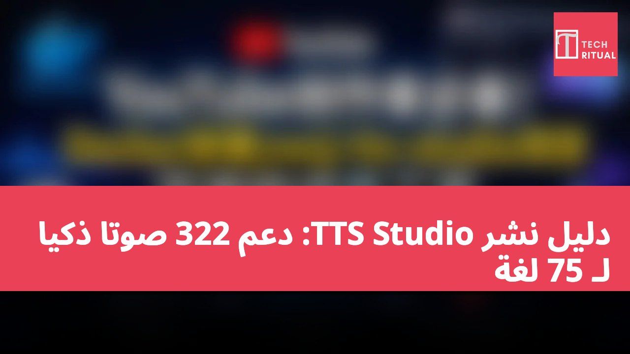 دليل نشر TTS Studio: دعم 322 صوتًا ذكياً لـ 75 لغة