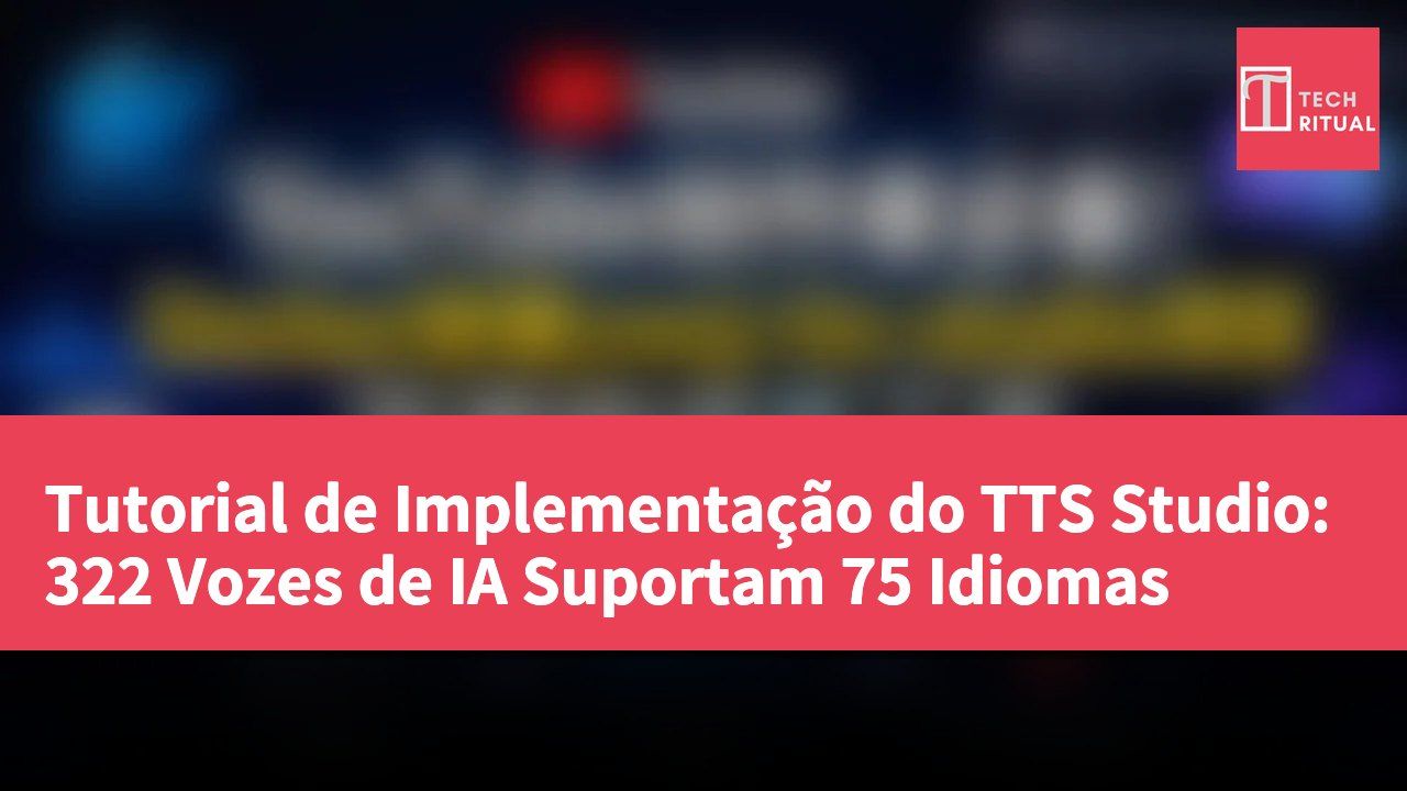 Tutorial de Implementação do TTS Studio: 322 Vozes de IA Suportam 75 Idiomas